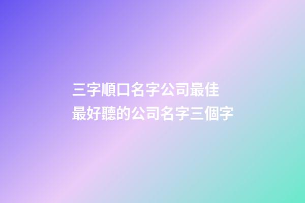 三字順口名字公司最佳 最好聽的公司名字三個字-第1張-公司起名-玄機派
